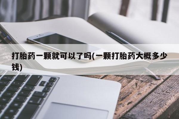 打胎药叫什么名字微信怎么购买打胎药一颗就可以了吗(一颗打胎药大概多少钱)