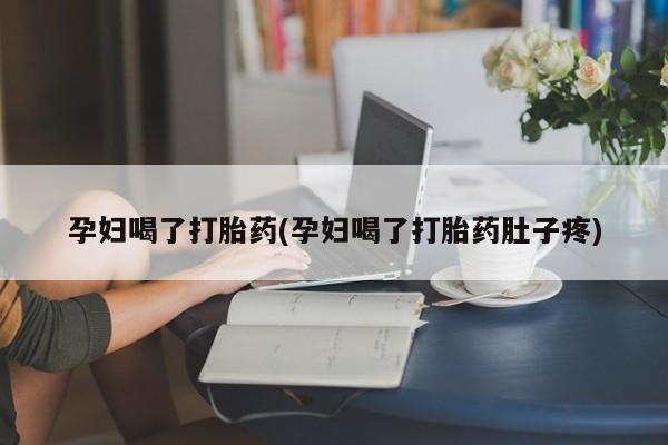 打胎药叫什么名字微信怎么购买孕妇喝了打胎药(孕妇喝了打胎药肚子疼)