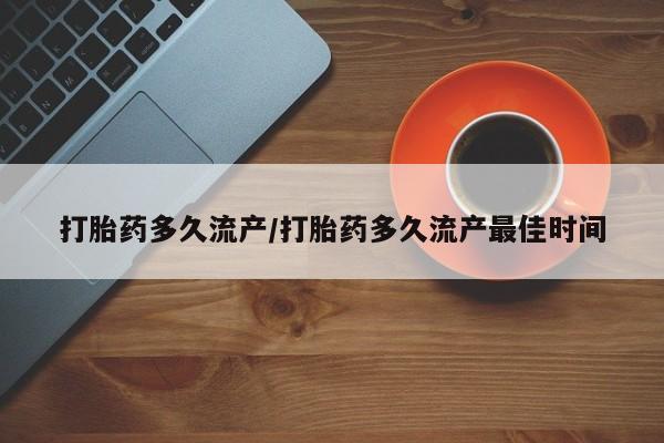 打胎药叫什么名字微信怎么购买打胎药多久流产/打胎药多久流产最佳时间