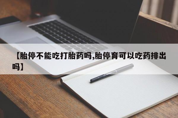 打胎药叫什么名字微信怎么购买【胎停不能吃打胎药吗,胎停育可以吃药排出吗】
