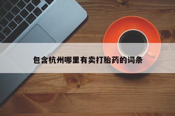 打胎药叫什么名字微信怎么购买包含杭州哪里有卖打胎药的词条