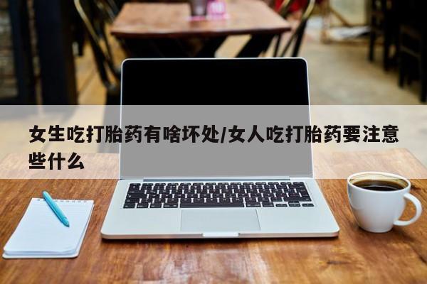 打胎药叫什么名字微信怎么购买女生吃打胎药有啥坏处/女人吃打胎药要注意些什么