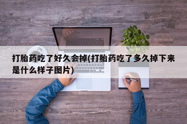打胎药叫什么名字微信怎么购买打胎药吃了好久会掉(打胎药吃了多久掉下来是什么样子图片)