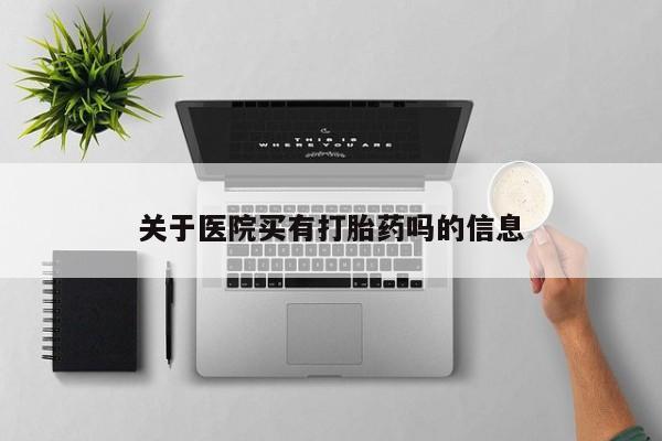 打胎药叫什么名字微信怎么购买关于医院买有打胎药吗的信息