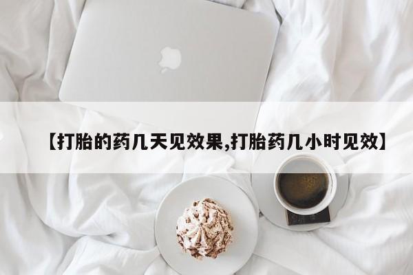 打胎药叫什么名字微信怎么购买【打胎的药几天见效果,打胎药几小时见效】