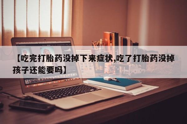 打胎药叫什么名字微信怎么购买【吃完打胎药没掉下来症状,吃了打胎药没掉孩子还能要吗】