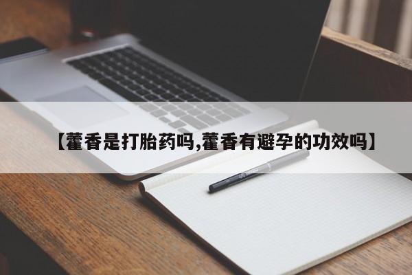 打胎药叫什么名字微信怎么购买【藿香是打胎药吗,藿香有避孕的功效吗】