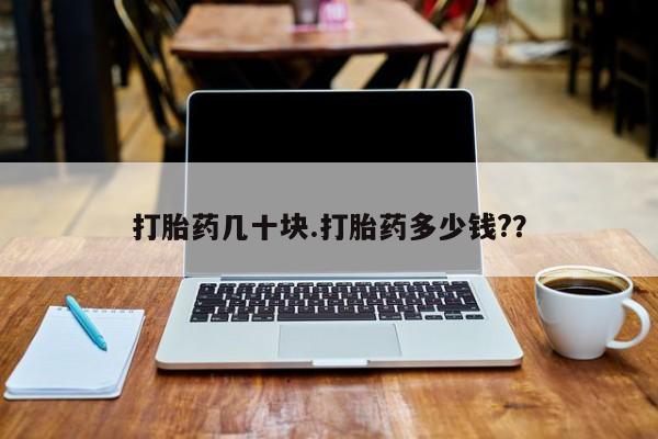 打胎药叫什么名字微信怎么购买打胎药几十块.打胎药多少钱?？
