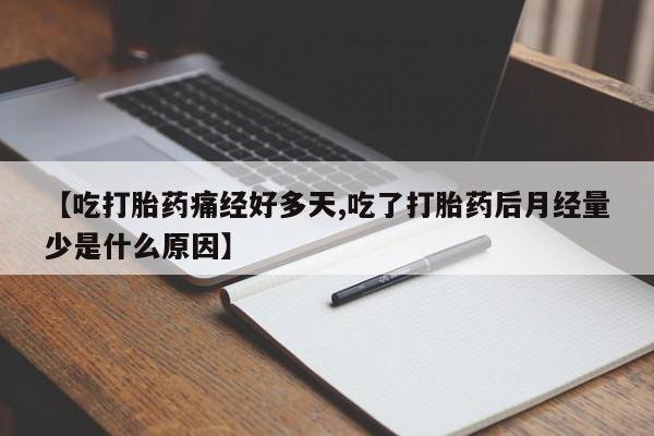 打胎药叫什么名字微信怎么购买【吃打胎药痛经好多天,吃了打胎药后月经量少是什么原因】