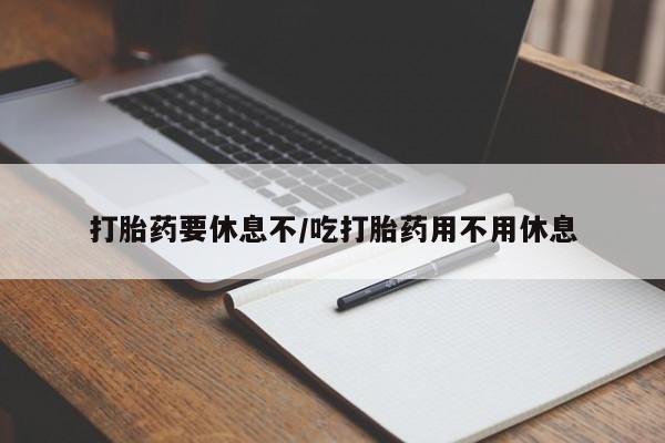 打胎药叫什么名字微信怎么购买打胎药要休息不/吃打胎药用不用休息