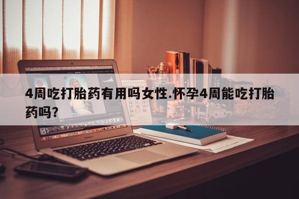 打胎药叫什么名字微信怎么购买4周吃打胎药有用吗女性.怀孕4周能吃打胎药吗？