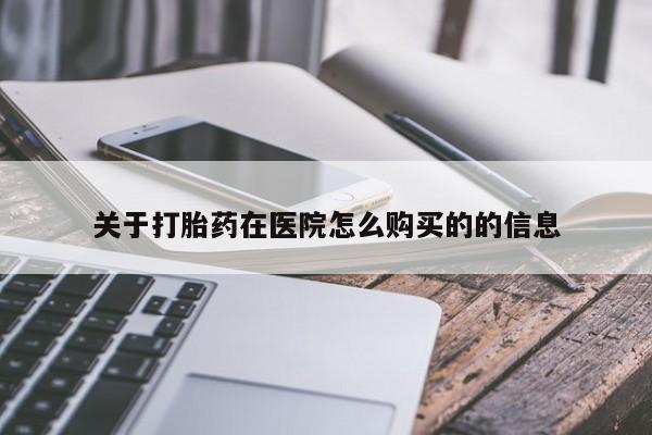 打胎药叫什么名字微信怎么购买关于打胎药在医院怎么购买的的信息