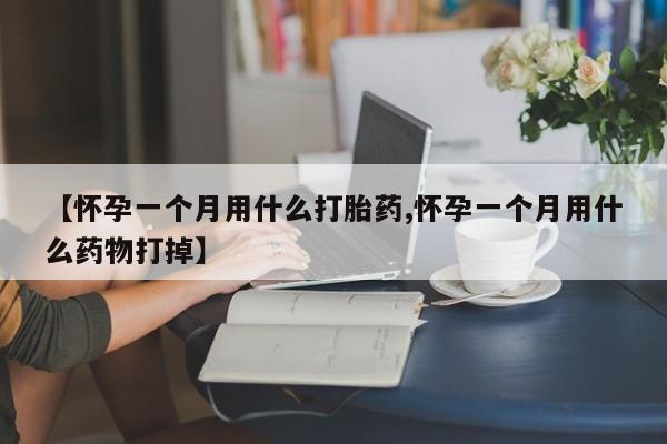 打胎药叫什么名字微信怎么购买【怀孕一个月用什么打胎药,怀孕一个月用什么药物打掉】