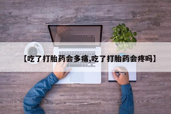 打胎药叫什么名字微信怎么购买【吃了打胎药会多痛,吃了打胎药会疼吗】