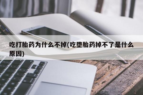 打胎药叫什么名字微信怎么购买吃打胎药为什么不掉(吃堕胎药掉不了是什么原因)