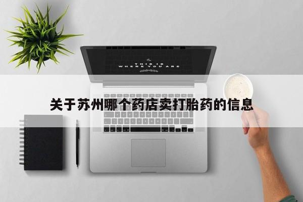 打胎药叫什么名字微信怎么购买关于苏州哪个药店卖打胎药的信息