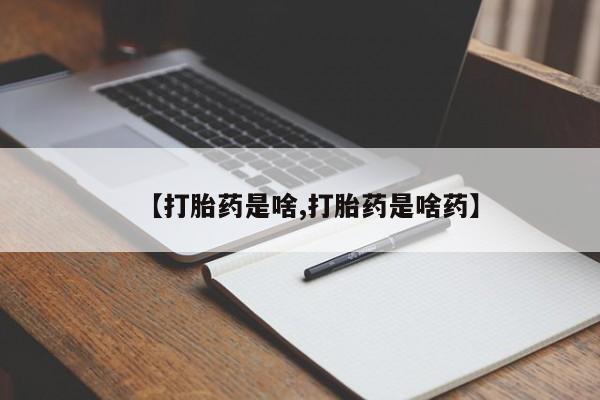 打胎药叫什么名字微信怎么购买【打胎药是啥,打胎药是啥药】