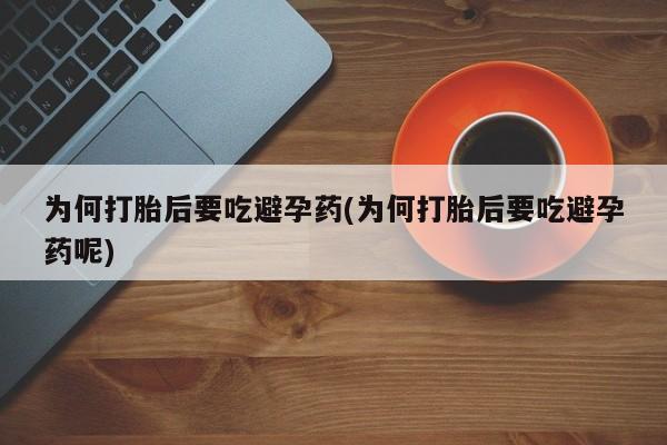 打胎药叫什么名字微信怎么购买为何打胎后要吃避孕药(为何打胎后要吃避孕药呢)