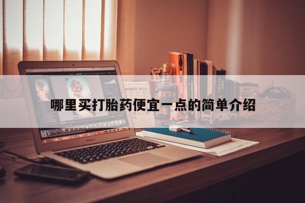 打胎药叫什么名字微信怎么购买哪里买打胎药便宜一点的简单介绍
