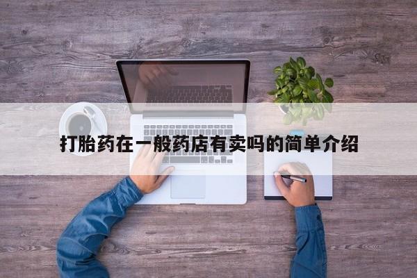 打胎药叫什么名字微信怎么购买打胎药在一般药店有卖吗的简单介绍