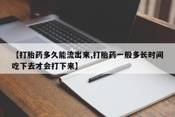 打胎药叫什么名字微信怎么购买【打胎药多久能流出来,打胎药一般多长时间吃下去才会打下来】