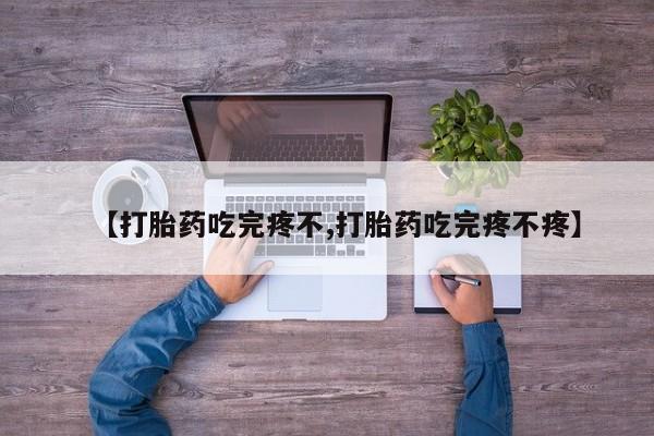 打胎药叫什么名字微信怎么购买【打胎药吃完疼不,打胎药吃完疼不疼】
