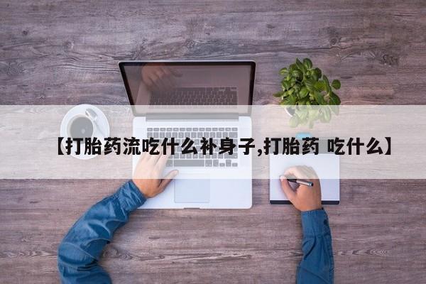 打胎药叫什么名字微信怎么购买【打胎药流吃什么补身子,打胎药 吃什么】