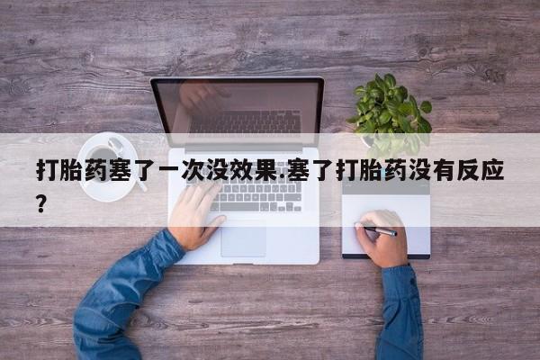 打胎药叫什么名字微信怎么购买打胎药塞了一次没效果.塞了打胎药没有反应？