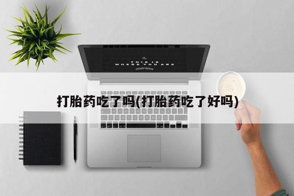 打胎药叫什么名字微信怎么购买打胎药吃了吗(打胎药吃了好吗)
