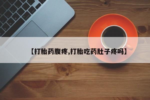 打胎药叫什么名字微信怎么购买【打胎药腹疼,打胎吃药肚子疼吗】