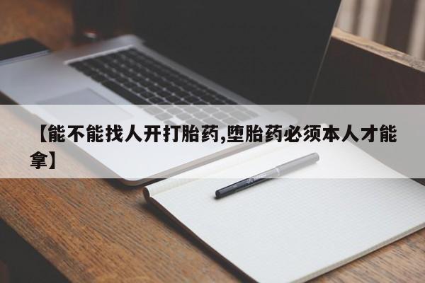 打胎药叫什么名字微信怎么购买【能不能找人开打胎药,堕胎药必须本人才能拿】