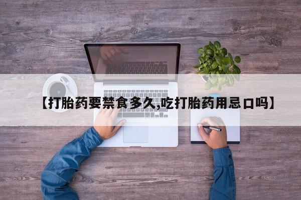 打胎药叫什么名字微信怎么购买【打胎药要禁食多久,吃打胎药用忌口吗】