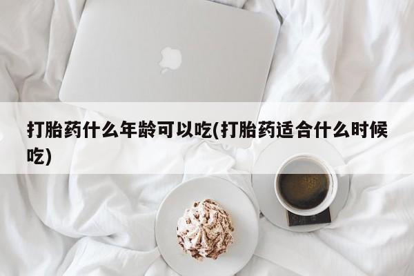 打胎药叫什么名字微信怎么购买打胎药什么年龄可以吃(打胎药适合什么时候吃)