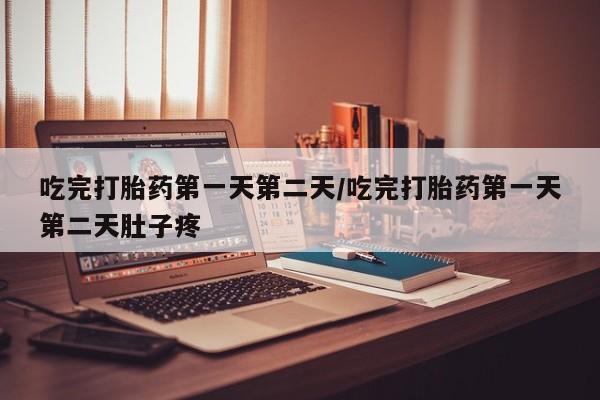 打胎药叫什么名字微信怎么购买吃完打胎药第一天第二天/吃完打胎药第一天第二天肚子疼