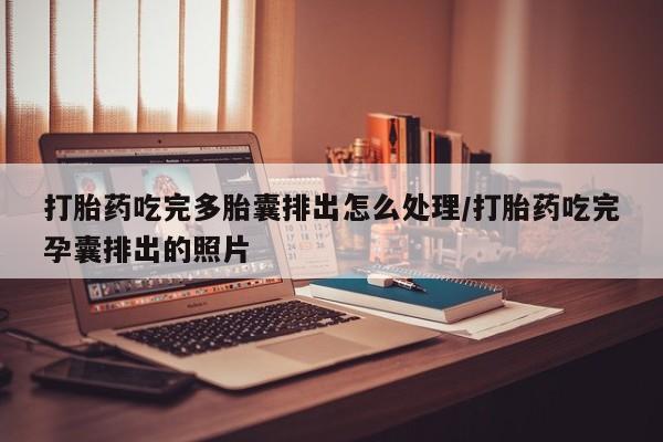 打胎药叫什么名字微信怎么购买打胎药吃完多胎囊排出怎么处理/打胎药吃完孕囊排出的照片