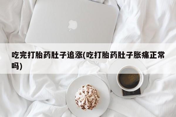 打胎药叫什么名字微信怎么购买吃完打胎药肚子追涨(吃打胎药肚子胀痛正常吗)
