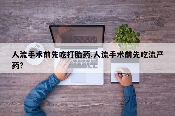 打胎药叫什么名字微信怎么购买人流手术前先吃打胎药.人流手术前先吃流产药?
