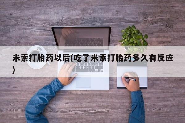 打胎药叫什么名字微信怎么购买米索打胎药以后(吃了米索打胎药多久有反应)