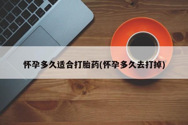 打胎药叫什么名字微信怎么购买怀孕多久适合打胎药(怀孕多久去打掉)