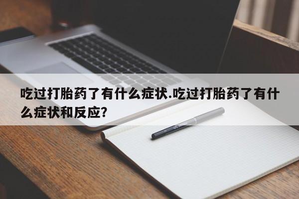 打胎药叫什么名字微信怎么购买吃过打胎药了有什么症状.吃过打胎药了有什么症状和反应？