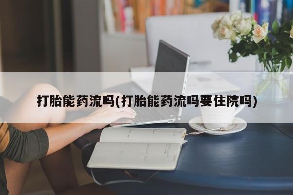 打胎药叫什么名字微信怎么购买打胎能药流吗(打胎能药流吗要住院吗)