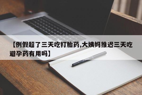 打胎药叫什么名字微信怎么购买【例假超了三天吃打胎药,大姨妈推迟三天吃避孕药有用吗】