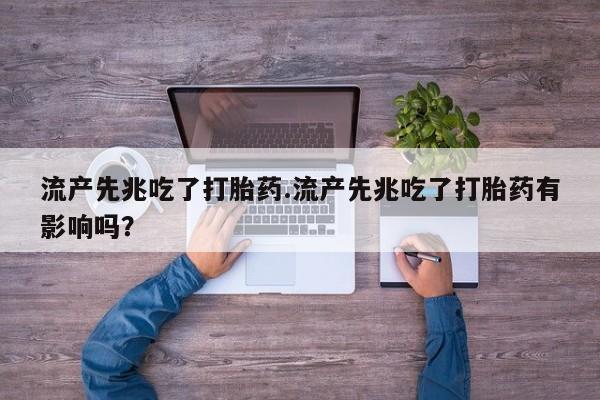 打胎药叫什么名字微信怎么购买流产先兆吃了打胎药.流产先兆吃了打胎药有影响吗？
