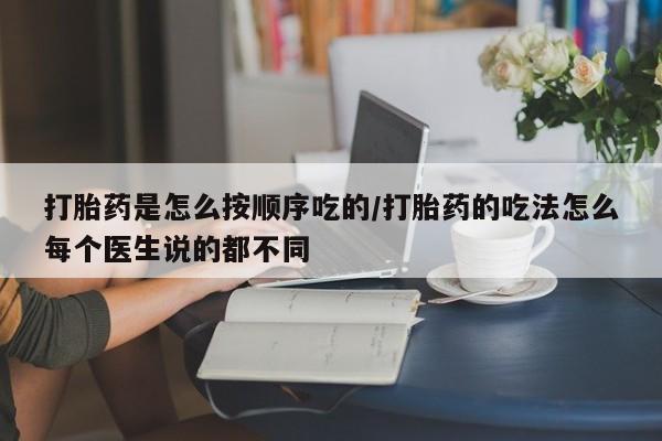 打胎药叫什么名字微信怎么购买打胎药是怎么按顺序吃的/打胎药的吃法怎么每个医生说的都不同
