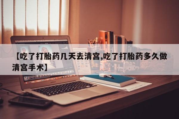 打胎药叫什么名字微信怎么购买【吃了打胎药几天去清宫,吃了打胎药多久做清宫手术】