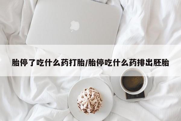 打胎药叫什么名字微信怎么购买胎停了吃什么药打胎/胎停吃什么药排出胚胎