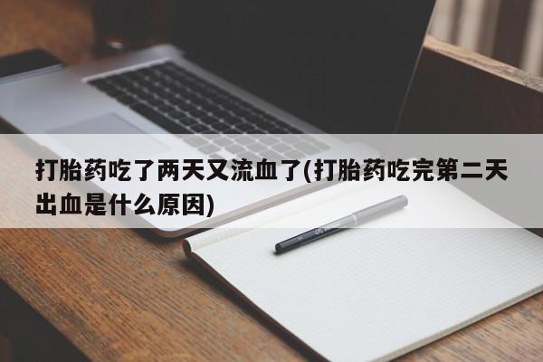 打胎药叫什么名字微信怎么购买打胎药吃了两天又流血了(打胎药吃完第二天出血是什么原因)