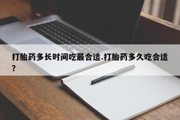 打胎药叫什么名字微信怎么购买打胎药多长时间吃最合适.打胎药多久吃合适？