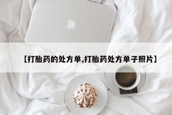 打胎药叫什么名字微信怎么购买【打胎药的处方单,打胎药处方单子照片】