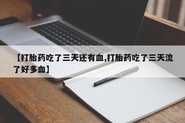 打胎药叫什么名字微信怎么购买【打胎药吃了三天还有血,打胎药吃了三天流了好多血】